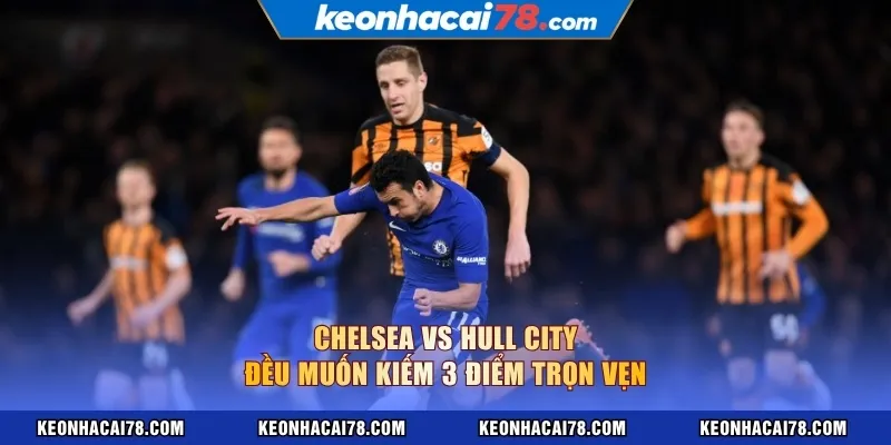 Chelsea vs Hull City đều muốn kiếm 3 điểm trọn vẹn