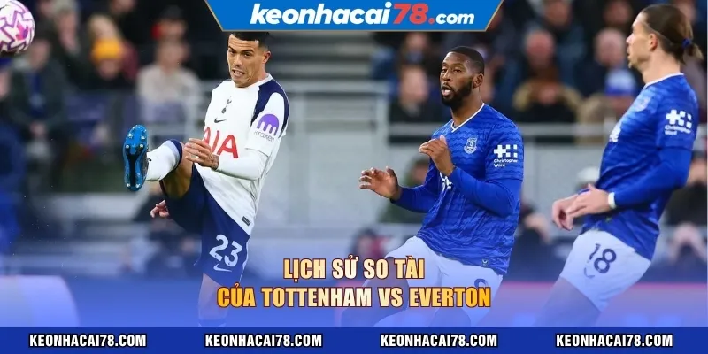 Lịch sử so tài của Tottenham vs Everton